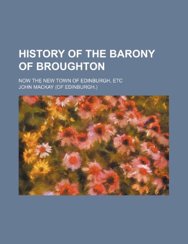 History of the barony of Broughton; now the new town of Edinburgh, etc (9781231324813) by John Mackay