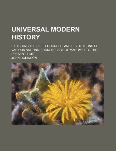 Universal modern history; exhibiting the rise, progress, and revolutions of various nations, from the age of Mahomet to the present time (9781231335857) by John Robinson