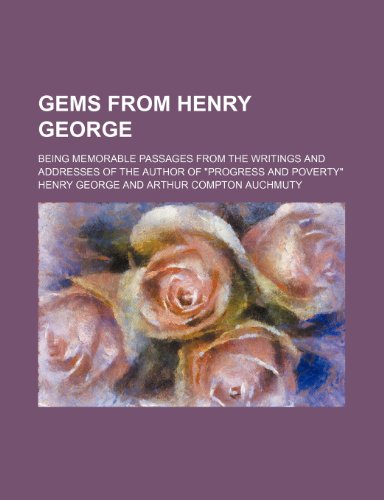 Gems from Henry George; being memorable passages from the writings and addresses of the author of "Progress and poverty" (9781231345535) by Jr. George Henry