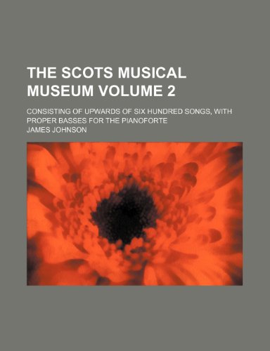 The Scots Musical Museum Volume 2; Consisting of Upwards of Six Hundred Songs, with Proper Basses for the Pianoforte (9781231345658) by James Johnson