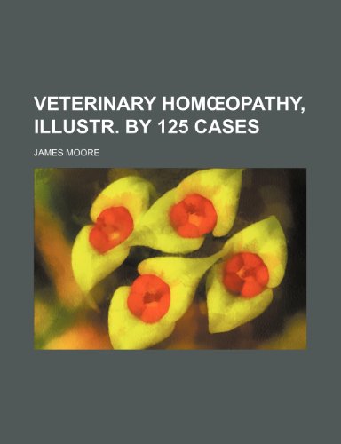 Veterinary homÅ“opathy, illustr. by 125 cases (9781231345955) by James Moore