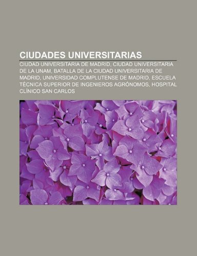 9781231367780: Ciudades Universitarias: Ciudad Universitaria de Madrid, Ciudad Universitaria de La Unam, Batalla de La Ciudad Universitaria de Madrid