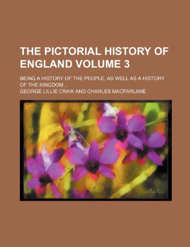 The pictorial history of England Volume 3 ; being a history of the people, as well as a history of the kingdom (9781231376584) by George Lillie Craik
