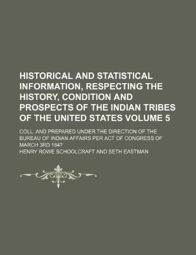 Historical and statistical Information, respecting the History, Condition and Prospects of the Indian Tribes of the United States Volume 5; Coll. and ... Affairs per act of Congress of march 3rd 1847 (9781231396148) by Henry Rowe Schoolcraft