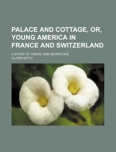 Palace and cottage, or, Young America in France and Switzerland; a story of travel and adventure (9781231405826) by Oliver Optic