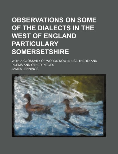 Observations on Some of the Dialects in the West of England Particulary Somersetshire; With a Glossary of Words Now in Use There and Poems and Other P (9781231408100) by James George Jennings