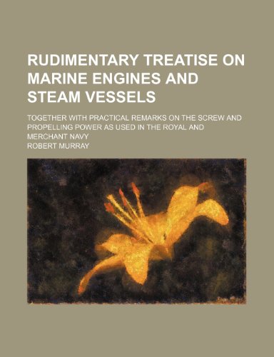 Rudimentary Treatise on Marine Engines and Steam Vessels; Together with Practical Remarks on the Screw and Propelling Power as Used in the Royal and Merchant Navy (9781231411988) by Robert Murray
