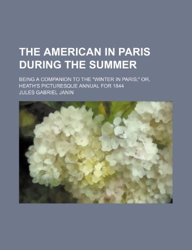 The American in Paris during the summer; being a companion to the "Winter in Paris" or, Heath's picturesque annual for 1844 (9781231417959) by Jules Janin