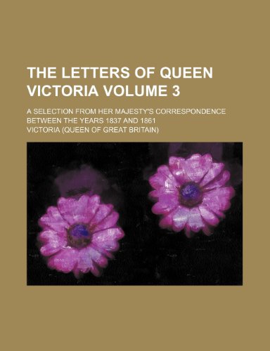 The letters of Queen Victoria Volume 3 ; a selection from Her Majesty's correspondence between the years 1837 and 1861 (9781231465608) by Victoria