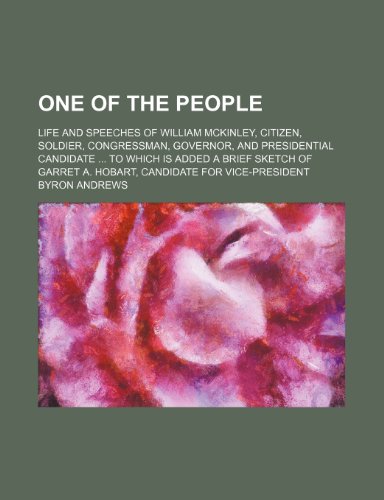 One of the people; life and speeches of William McKinley, citizen, soldier, congressman, governor, and presidential candidate to which is added a ... A. Hobart, candidate for Vice-President (9781231478486) by Byron Andrews