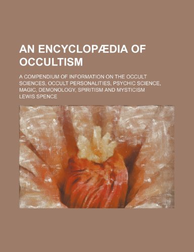 An encyclopÃ¦dia of occultism; a compendium of information on the occult sciences, occult personalities, psychic science, magic, demonology, spiritism and mysticism (9781231491232) by Lewis Spence