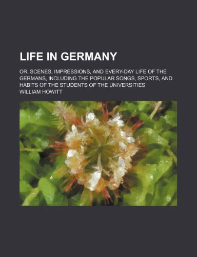 Life in Germany; or, Scenes, impressions, and every-day life of the Germans, including the popular songs, sports, and habits of the students of the universities (9781231517048) by William Howitt
