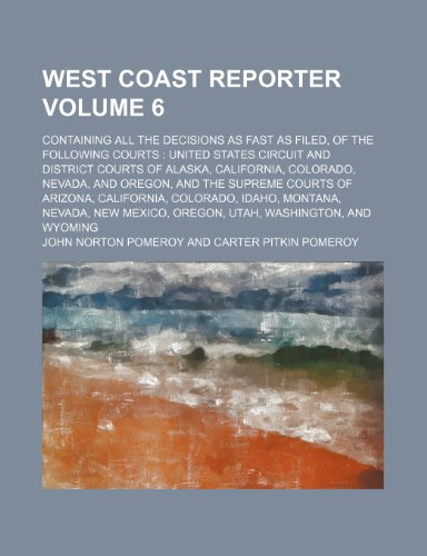 West Coast Reporter Volume 6; Containing All the Decisions as Fast as Filed, of the Following Courts United States Circuit and District Courts of ... Courts of Arizona, California, Colorado, I (9781231524015) by John Norton Pomeroy