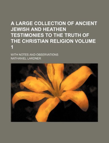 A large Collection of ancient Jewish and Heathen Testimonies to the Truth of the Christian Religion Volume 1; with Notes and Observations (9781231548929) by Nathaniel Lardner