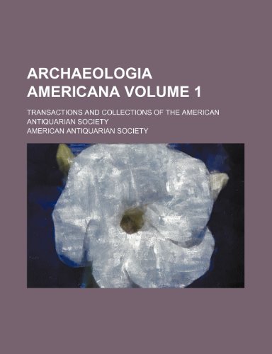 Archaeologia Americana Volume 1; transactions and collections of the American Antiquarian Society (9781231554029) by American Antiquarian Society