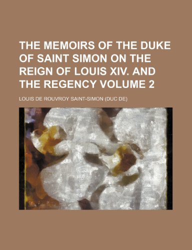 The memoirs of the Duke of Saint Simon on the reign of Louis XIV. and the regency Volume 2 (9781231556559) by Louis De Rouvroy De Saint-Simon