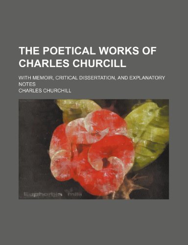 The Poetical Works of Charles Churcill; With Memoir, Critical Dissertation, and Explanatory Notes (9781231561058) by Charles Churchill