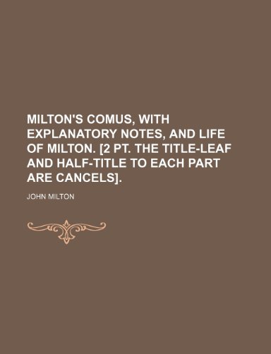 Milton's Comus, with Explanatory Notes, and Life of Milton. [2 PT. the Title-Leaf and Half-Title to Each Part Are Cancels]. (9781231580097) by John Milton