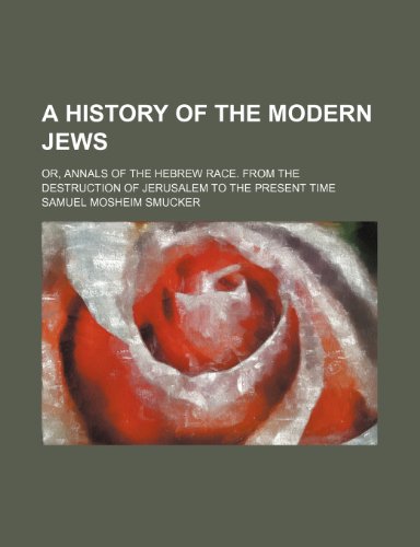 A History of the Modern Jews; Or, Annals of the Hebrew Race. from the Destruction of Jerusalem to the Present Time (9781231601945) by Samuel Mosheim Smucker