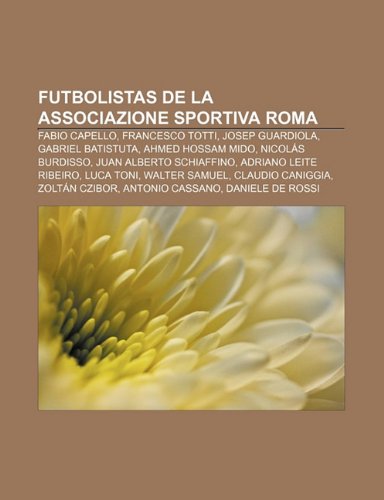 9781231608470: Futbolistas de La Associazione Sportiva Roma: Fabio Capello, Francesco Totti, Josep Guardiola, Gabriel Batistuta, Ahmed Hossam Mido