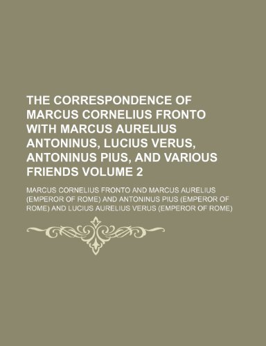 The correspondence of Marcus Cornelius Fronto with Marcus Aurelius Antoninus, Lucius Verus, Antoninus Pius, and various friends Volume 2 (9781231612798) by Marcus Cornelius Fronto