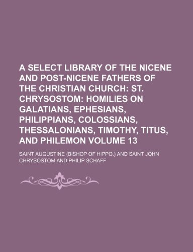 9781231616710: A Select Library of the Nicene and Post-Nicene Fathers of the Christian Church Volume 13; St. Chrysostom Homilies on Galatians, Ephesians, ... Thessalonians, Timothy, Titus, and Philemon