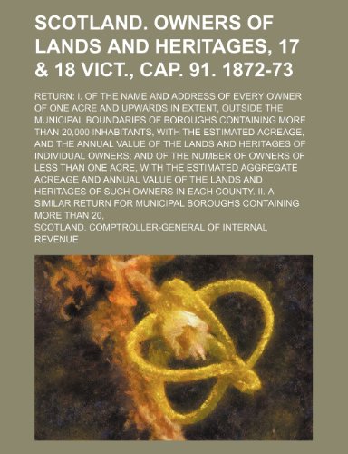 9781231661284: Scotland. Owners of lands and heritages, 17 & 18 Vict., cap. 91. 1872-73; Return: I. Of the name and address of every owner of one acre and upwards in ... more than 20,000 inhabitants, with the e