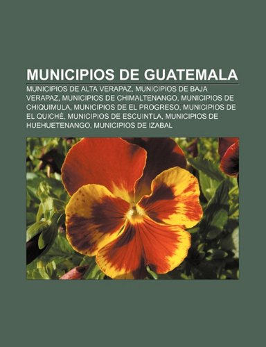 9781231665688: Municipios de Guatemala: Municipios de Alta Verapaz, Municipios de Baja Verapaz, Municipios de Chimaltenango, Municipios de Chiquimula