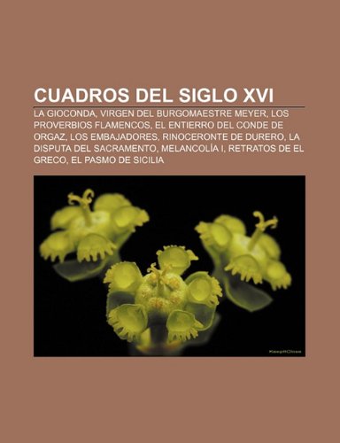 9781231686768: Cuadros del Siglo XVI: La Gioconda, Virgen del Burgomaestre Meyer, Los Proverbios Flamencos, El Entierro del Conde de Orgaz, Los Embajadores