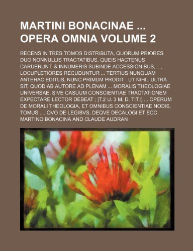 Martini Bonacinae Opera omnia Volume 2; recens in tres tomos distributa, quorum priores duo nonnullis tractatibus, queis hactenus caruerunt, & ... Tertius nunquam antehac editus, nunc primum (9781231709603) by Martino Bonacina