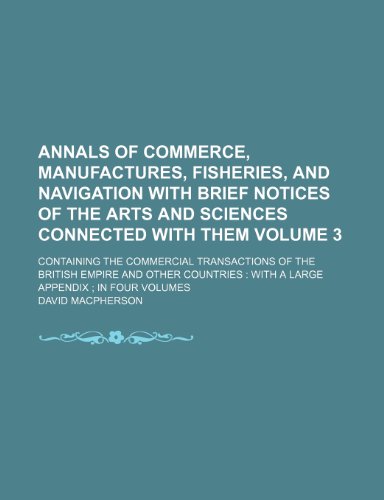 Annals of commerce, manufactures, fisheries, and navigation with brief notices of the arts and sciences connected with them Volume 3; containing the ... with a large appendix ; in four volume (9781231710845) by David Macpherson