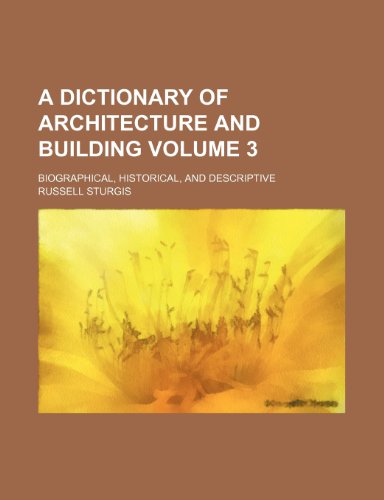 A Dictionary of Architecture and Building Volume 3; Biographical, Historical, and Descriptive (9781231736432) by Russell, Jr. Sturgis