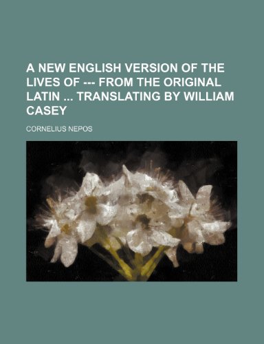 A New english version of the lives of --- from the original latin translating by William Casey (9781231740064) by Cornelius Nepos