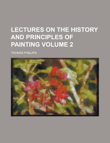 Lectures on the History and Principles of Painting Volume 2 (9781231763070) by Thomas Phillips