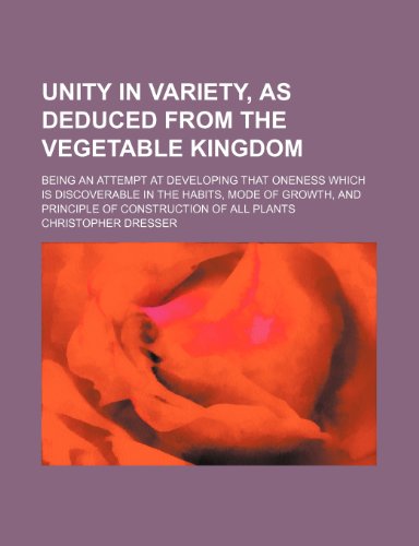 Unity in Variety, as Deduced from the Vegetable Kingdom; Being an Attempt at Developing That Oneness Which Is Discoverable in the Habits, Mode of Grow (9781231769232) by Christopher Dresser