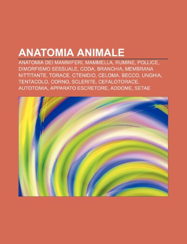 9781231773680: Anatomia animale: Anatomia dei mammiferi, Mammella, Rumine, Pollice, Dimorfismo sessuale, Coda, Branchia, Membrana nittitante, Torace, Ctenidio
