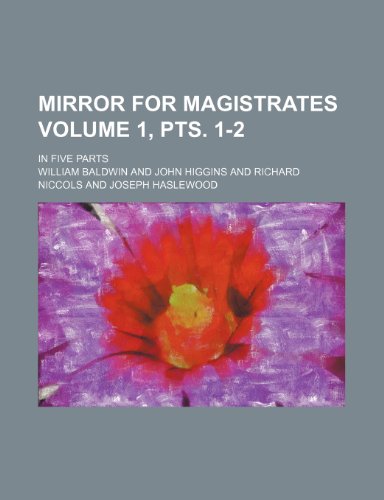 Mirror for Magistrates Volume 1, Pts. 1-2; In Five Parts (9781231783986) by William Baldwin