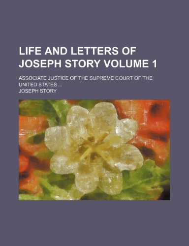 Life and letters of Joseph Story Volume 1; associate justice of the Supreme Court of the United States ... (9781231818107) by Story, Joseph