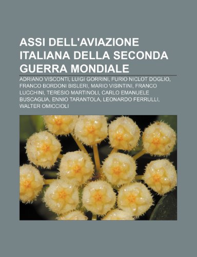 9781231822289: Assi dell'aviazione italiana della seconda guerra mondiale: Adriano Visconti, Luigi Gorrini, Furio Niclot Doglio, Franco Bordoni Bisleri