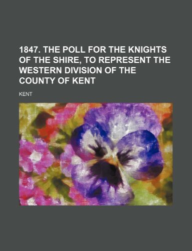 1847. The poll for the knights of the shire, to represent the western division of the county of Kent (9781231827338) by Ashley Kent