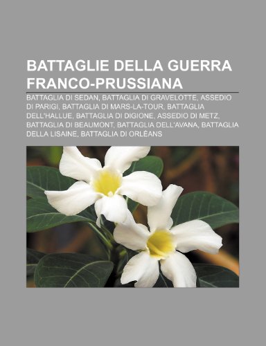 Stock image for Battaglie Della Guerra Franco-Prussiana: Battaglia Di Sedan, Battaglia Di Gravelotte, Assedio Di Parigi, Battaglia Di Mars-La-Tour for sale by Buchpark