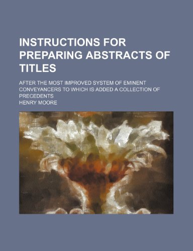 Instructions for Preparing Abstracts of Titles; After the Most Improved System of Eminent Conveyancers to Which Is Added a Collection of Precedents (9781231854440) by Henry Moore