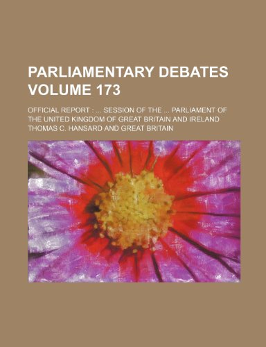 Parliamentary debates Volume 173 ; official report: ... session of the ... Parliament of the United Kingdom of Great Britain and Ireland (9781231859483) by Thomas C. Hansard