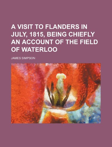 A visit to Flanders in July, 1815, being chiefly an account of the field of Waterloo (9781231861776) by Simpson, James