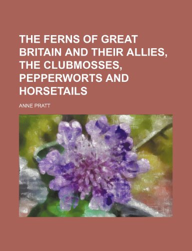 The Ferns of Great Britain and Their Allies, the Clubmosses, Pepperworts and Horsetails (9781231866351) by Anne Pratt