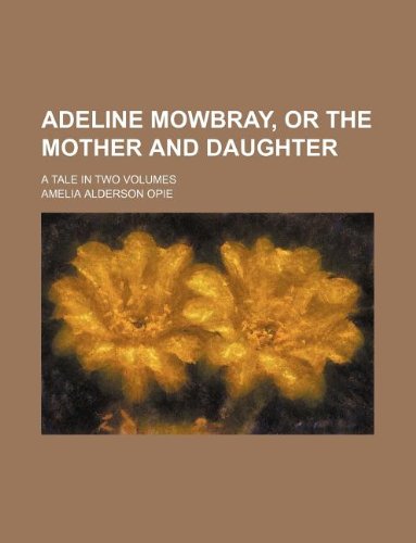 Adeline Mowbray, or The mother and daughter; a tale in two volumes (9781231873670) by Opie, Amelia Alderson