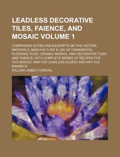 9781231886052: Leadless decorative tiles, faience, and mosaic Volume 1; comprising notes and excerpts on the history, materials, manufacture & use of ornamental ... with complete series of recipes for tile-bo