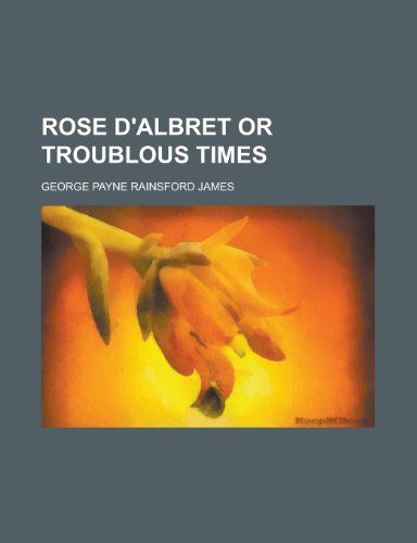 Rose D'Albret or Troublous Times (9781231924846) by George Payne Rainsford James