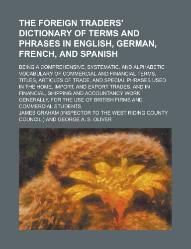 9781231928011: The Foreign Traders' Dictionary of Terms and Phrases in English, German, French, and Spanish; Being a Comprehensive, Systematic, and Alphabetic Vocabu