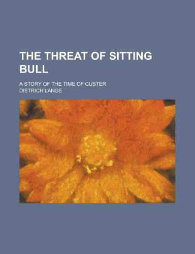 The Threat of Sitting Bull; A Story of the Time of Custer (9781231931707) by Dietrich Lange